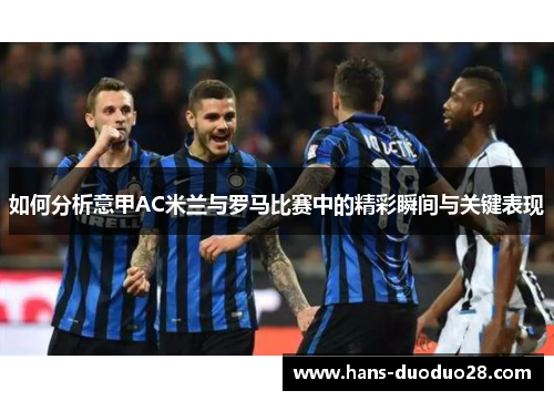 如何分析意甲AC米兰与罗马比赛中的精彩瞬间与关键表现 如何分析意甲AC米兰与罗马比赛中的精彩瞬间与关键表现