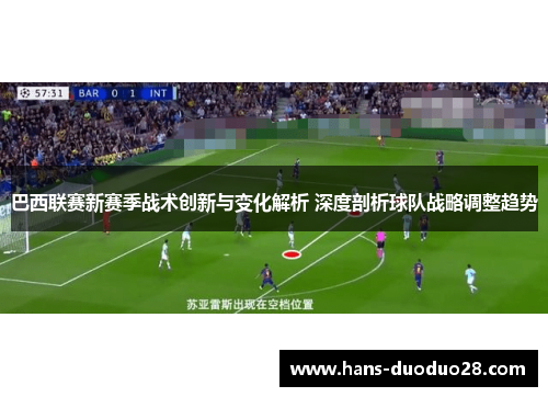 巴西联赛新赛季战术创新与变化解析 深度剖析球队战略调整趋势 巴西联赛新赛季战术创新与变化解析 深度剖析球队战略调整趋势