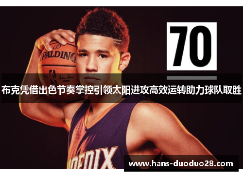 布克凭借出色节奏掌控引领太阳进攻高效运转助力球队取胜 布克凭借出色节奏掌控引领太阳进攻高效运转助力球队取胜