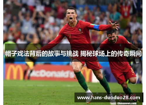 帽子戏法背后的故事与挑战 揭秘球场上的传奇瞬间