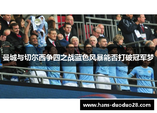 曼城与切尔西争四之战蓝色风暴能否打破冠军梦