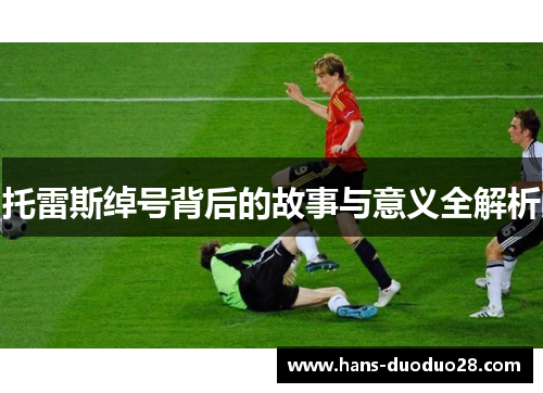 托雷斯绰号背后的故事与意义全解析