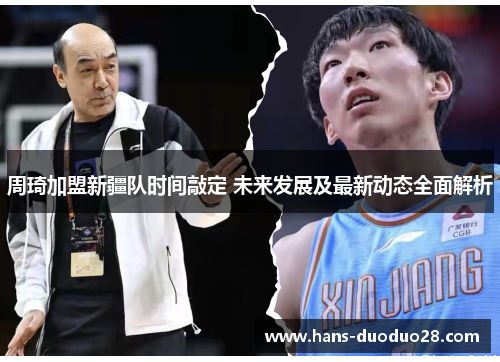 周琦加盟新疆队时间敲定 未来发展及最新动态全面解析