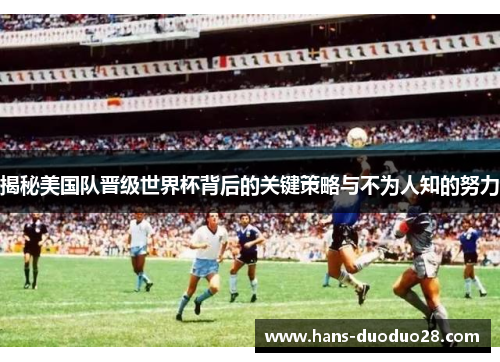 揭秘美国队晋级世界杯背后的关键策略与不为人知的努力 揭秘美国队晋级世界杯背后的关键策略与不为人知的努力