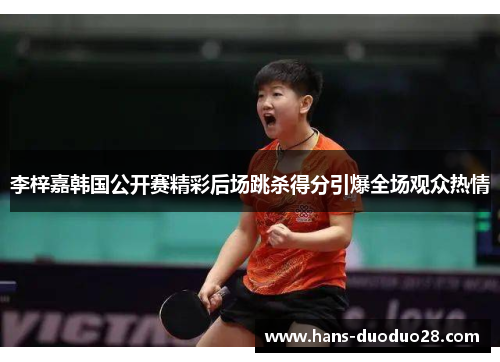 李梓嘉韩国公开赛精彩后场跳杀得分引爆全场观众热情 李梓嘉韩国公开赛精彩后场跳杀得分引爆全场观众热情