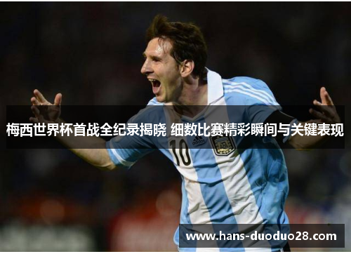 梅西世界杯首战全纪录揭晓 细数比赛精彩瞬间与关键表现 梅西世界杯首战全纪录揭晓 细数比赛精彩瞬间与关键表现