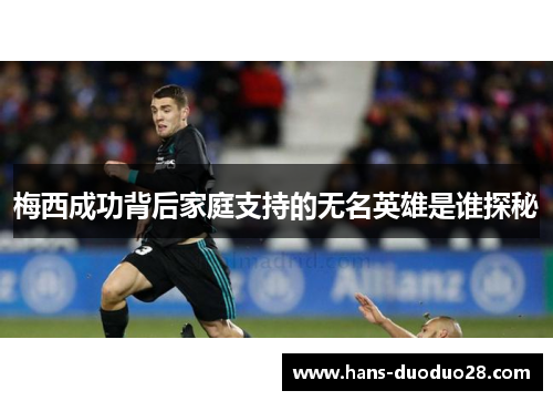 梅西成功背后家庭支持的无名英雄是谁探秘 梅西成功背后家庭支持的无名英雄是谁探秘