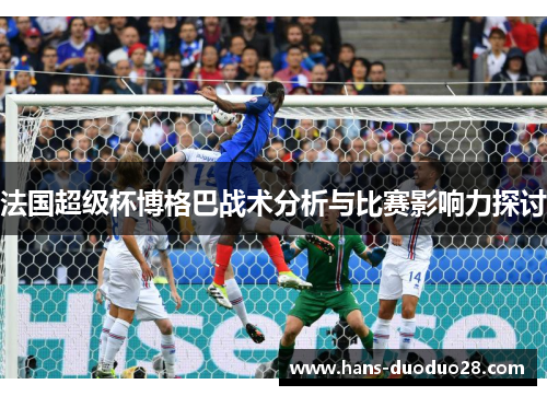 法国超级杯博格巴战术分析与比赛影响力探讨