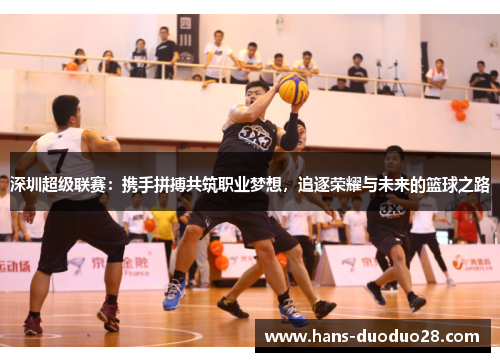 深圳超级联赛:携手拼搏共筑职业梦想,追逐荣耀与未来的篮球之路 深圳超级联赛:携手拼搏共筑职业梦想,追逐荣耀与未来的篮球之路