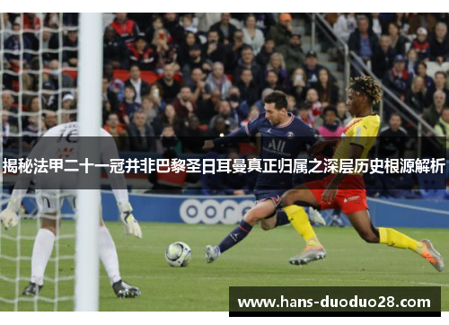 揭秘法甲二十一冠并非巴黎圣日耳曼真正归属之深层历史根源解析