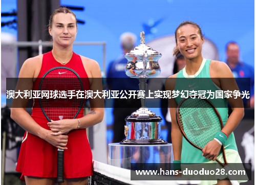 澳大利亚网球选手在澳大利亚公开赛上实现梦幻夺冠为国家争光 澳大利亚网球选手在澳大利亚公开赛上实现梦幻夺冠为国家争光