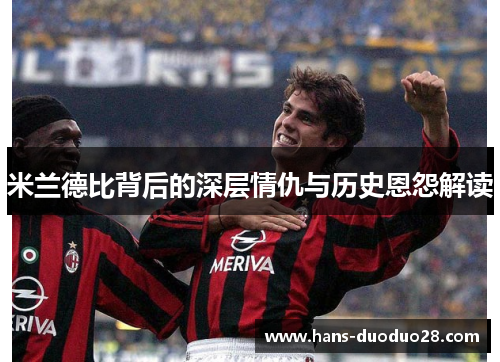 米兰德比背后的深层情仇与历史恩怨解读 米兰德比背后的深层情仇与历史恩怨解读
