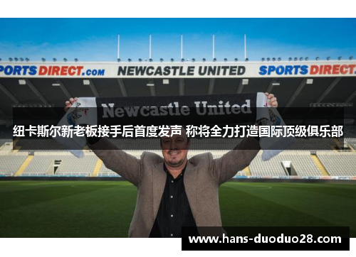 纽卡斯尔新老板接手后首度发声 称将全力打造国际顶级俱乐部 纽卡斯尔新老板接手后首度发声 称将全力打造国际顶级俱乐部