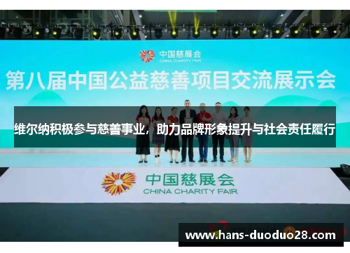 维尔纳积极参与慈善事业,助力品牌形象提升与社会责任履行 维尔纳积极参与慈善事业,助力品牌形象提升与社会责任履行
