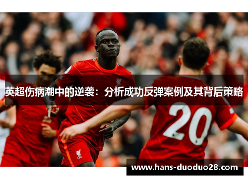 英超伤病潮中的逆袭:分析成功反弹案例及其背后策略 英超伤病潮中的逆袭:分析成功反弹案例及其背后策略