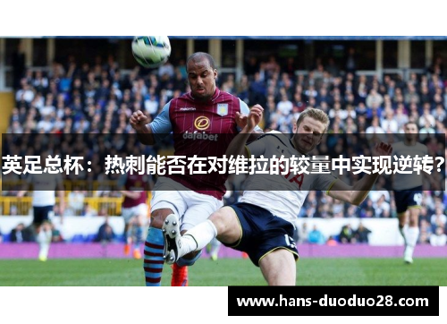 英足总杯：热刺能否在对维拉的较量中实现逆转？