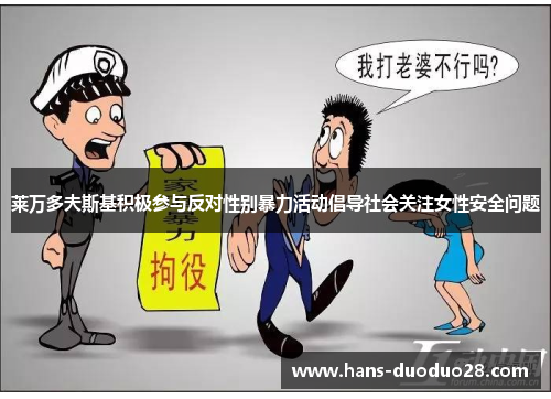 莱万多夫斯基积极参与反对性别暴力活动倡导社会关注女性安全问题 莱万多夫斯基积极参与反对性别暴力活动倡导社会关注女性安全问题