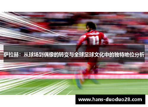 萨拉赫:从球场到偶像的转变与全球足球文化中的独特地位分析 萨拉赫:从球场到偶像的转变与全球足球文化中的独特地位分析
