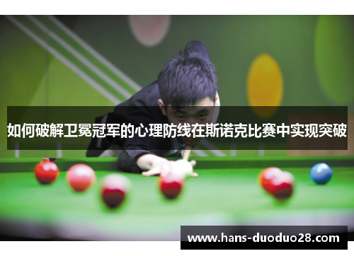 如何破解卫冕冠军的心理防线在斯诺克比赛中实现突破