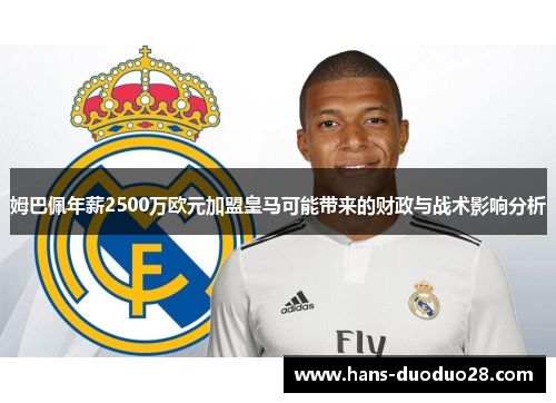 姆巴佩年薪2500万欧元加盟皇马可能带来的财政与战术影响分析
