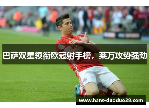 巴萨双星领衔欧冠射手榜,莱万攻势强劲 巴萨双星领衔欧冠射手榜,莱万攻势强劲