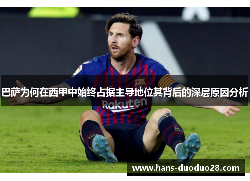 巴萨为何在西甲中始终占据主导地位其背后的深层原因分析