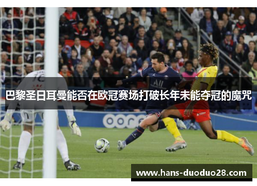 巴黎圣日耳曼能否在欧冠赛场打破长年未能夺冠的魔咒 巴黎圣日耳曼能否在欧冠赛场打破长年未能夺冠的魔咒