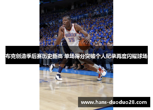 布克创造季后赛历史新高 单场得分突破个人纪录再度闪耀球场 布克创造季后赛历史新高 单场得分突破个人纪录再度闪耀球场