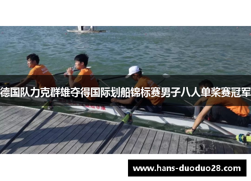 德国队力克群雄夺得国际划船锦标赛男子八人单桨赛冠军 德国队力克群雄夺得国际划船锦标赛男子八人单桨赛冠军