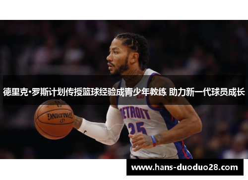 德里克·罗斯计划传授篮球经验成青少年教练 助力新一代球员成长