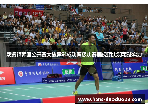 戴资颖韩国公开赛大放异彩成功晋级决赛展现顶尖羽毛球实力