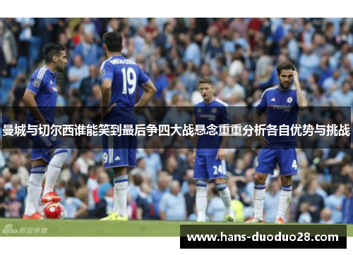 曼城与切尔西谁能笑到最后争四大战悬念重重分析各自优势与挑战