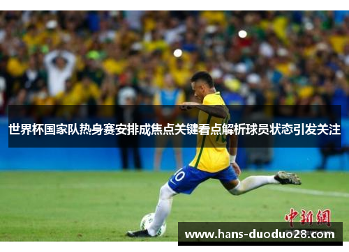 世界杯国家队热身赛安排成焦点关键看点解析球员状态引发关注