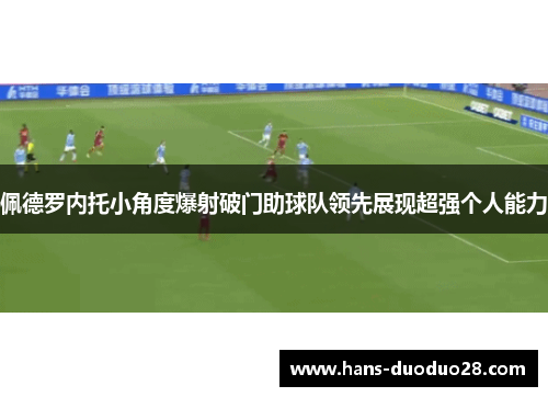 佩德罗内托小角度爆射破门助球队领先展现超强个人能力