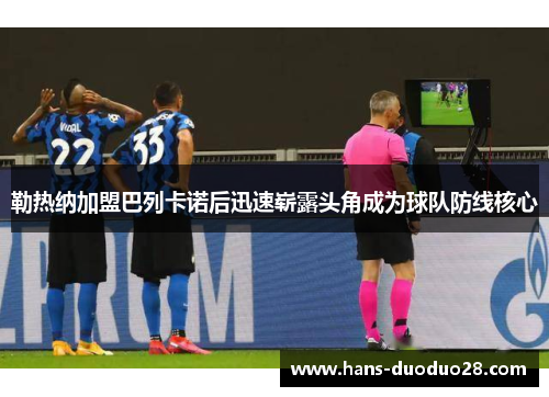 勒热纳加盟巴列卡诺后迅速崭露头角成为球队防线核心