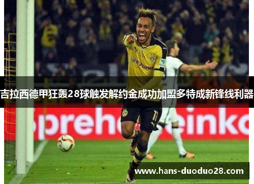 吉拉西德甲狂轰28球触发解约金成功加盟多特成新锋线利器