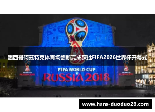 墨西哥阿兹特克体育场翻新完成获批FIFA2026世界杯开幕式