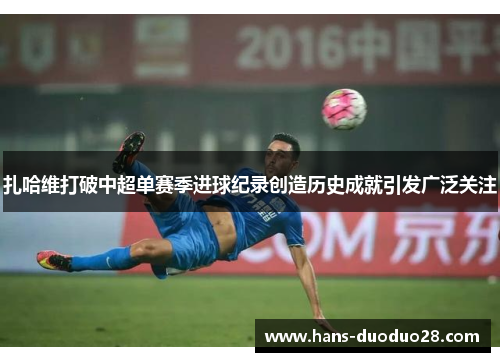 扎哈维打破中超单赛季进球纪录创造历史成就引发广泛关注