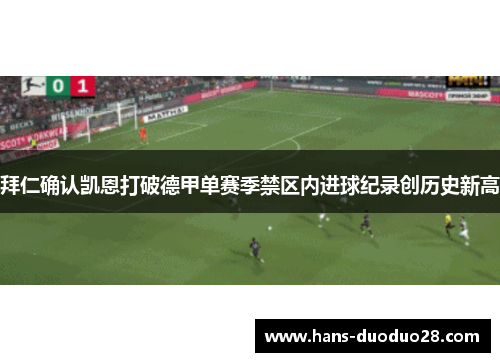 拜仁确认凯恩打破德甲单赛季禁区内进球纪录创历史新高