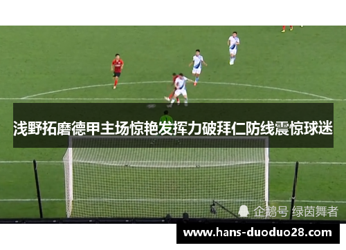 浅野拓磨德甲主场惊艳发挥力破拜仁防线震惊球迷