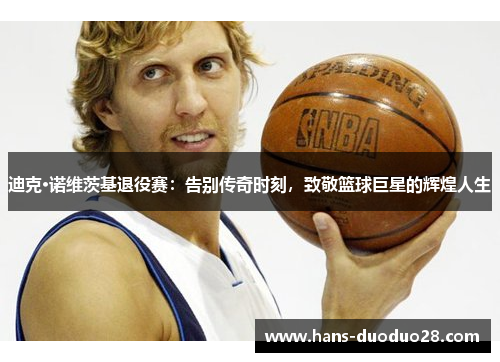 迪克·诺维茨基退役赛:告别传奇时刻,致敬篮球巨星的辉煌人生 迪克·诺维茨基退役赛:告别传奇时刻,致敬篮球巨星的辉煌人生