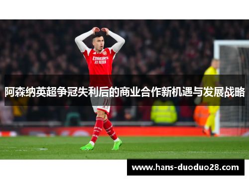 阿森纳英超争冠失利后的商业合作新机遇与发展战略